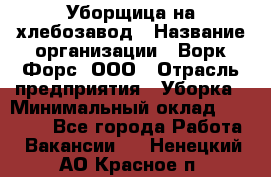 Уборщица на хлебозавод › Название организации ­ Ворк Форс, ООО › Отрасль предприятия ­ Уборка › Минимальный оклад ­ 24 000 - Все города Работа » Вакансии   . Ненецкий АО,Красное п.